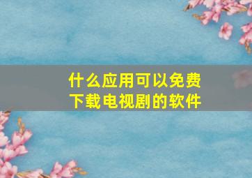 什么应用可以免费下载电视剧的软件