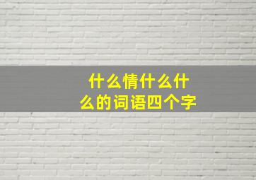 什么情什么什么的词语四个字