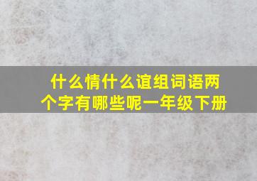 什么情什么谊组词语两个字有哪些呢一年级下册