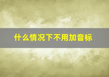 什么情况下不用加音标