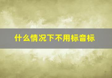 什么情况下不用标音标