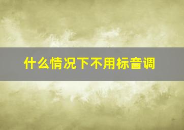 什么情况下不用标音调