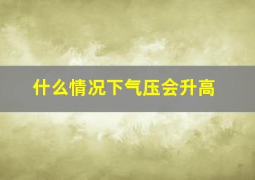 什么情况下气压会升高