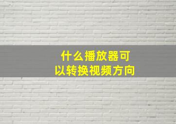 什么播放器可以转换视频方向