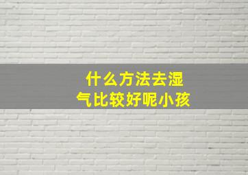 什么方法去湿气比较好呢小孩