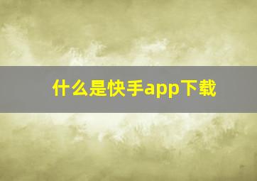 什么是快手app下载