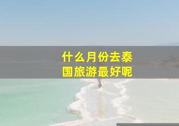 什么月份去泰国旅游最好呢