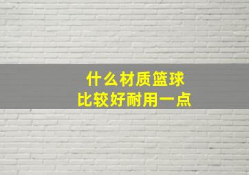 什么材质篮球比较好耐用一点