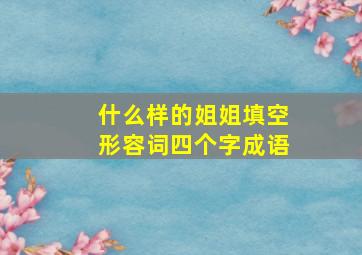 什么样的姐姐填空形容词四个字成语