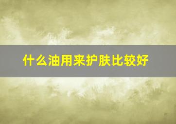 什么油用来护肤比较好