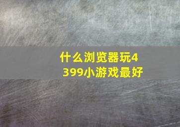 什么浏览器玩4399小游戏最好