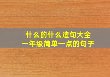 什么的什么造句大全一年级简单一点的句子