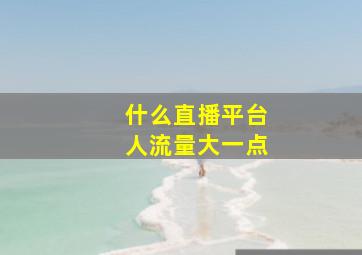 什么直播平台人流量大一点