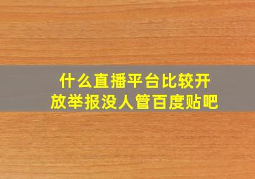 什么直播平台比较开放举报没人管百度贴吧