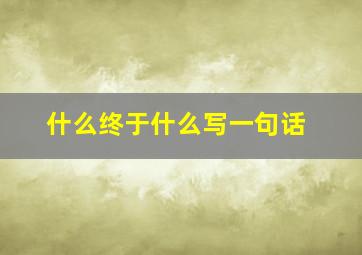 什么终于什么写一句话