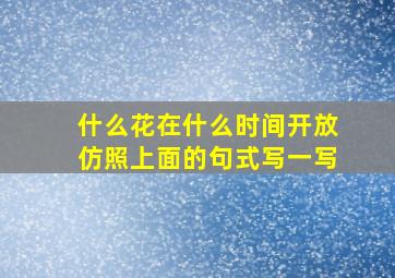 什么花在什么时间开放仿照上面的句式写一写