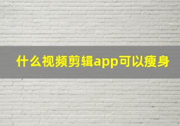 什么视频剪辑app可以瘦身