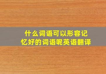 什么词语可以形容记忆好的词语呢英语翻译