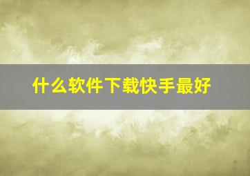 什么软件下载快手最好