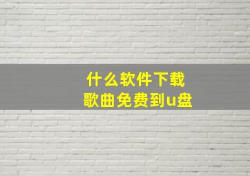 什么软件下载歌曲免费到u盘