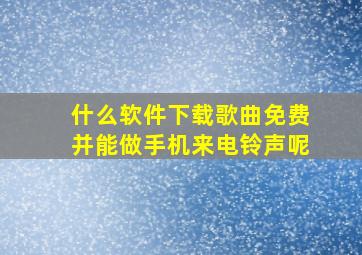 什么软件下载歌曲免费并能做手机来电铃声呢