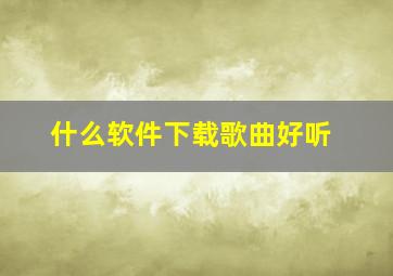 什么软件下载歌曲好听