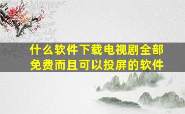 什么软件下载电视剧全部免费而且可以投屏的软件