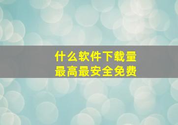 什么软件下载量最高最安全免费