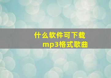 什么软件可下载mp3格式歌曲