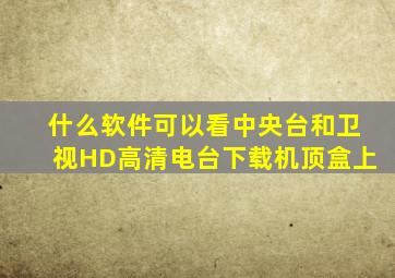 什么软件可以看中央台和卫视HD高清电台下载机顶盒上