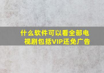 什么软件可以看全部电视剧包括VIP还免广告