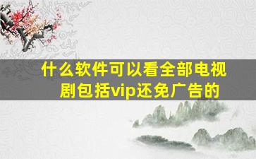 什么软件可以看全部电视剧包括vip还免广告的