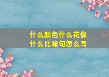 什么颜色什么花像什么比喻句怎么写