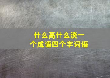 什么高什么淡一个成语四个字词语