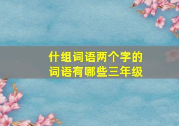 什组词语两个字的词语有哪些三年级