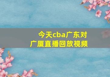 今天cba广东对广厦直播回放视频