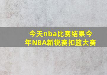 今天nba比赛结果今年NBA新锐赛扣篮大赛