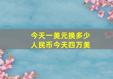 今天一美元换多少人民币今天四万美