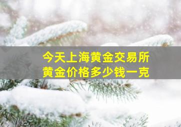 今天上海黄金交易所黄金价格多少钱一克