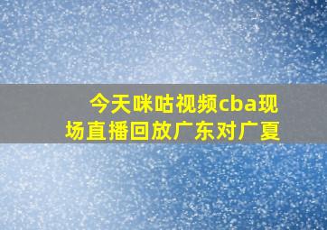 今天咪咕视频cba现场直播回放广东对广夏