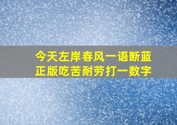 今天左岸春风一语断蓝正版吃苦耐劳打一数字