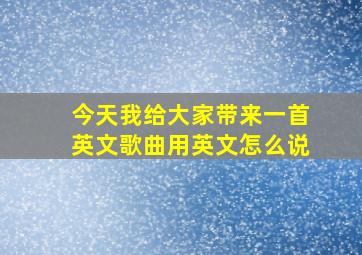 今天我给大家带来一首英文歌曲用英文怎么说