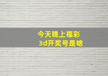 今天晚上福彩3d开奖号是啥