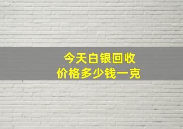 今天白银回收价格多少钱一克