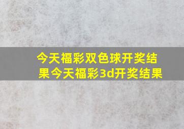 今天福彩双色球开奖结果今天福彩3d开奖结果