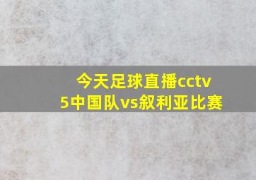 今天足球直播cctv5中国队vs叙利亚比赛