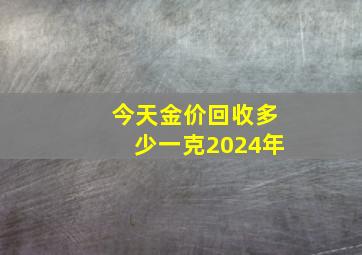 今天金价回收多少一克2024年