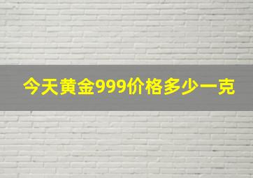 今天黄金999价格多少一克