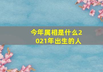 今年属相是什么2021年出生的人