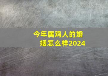 今年属鸡人的婚姻怎么样2024